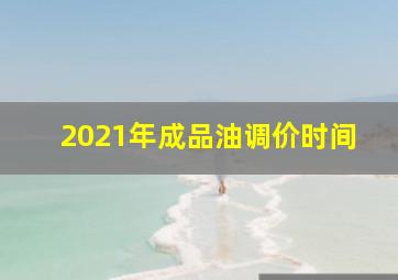 2021年成品油调价时间