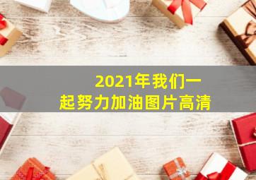 2021年我们一起努力加油图片高清