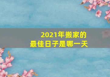 2021年搬家的最佳日子是哪一天