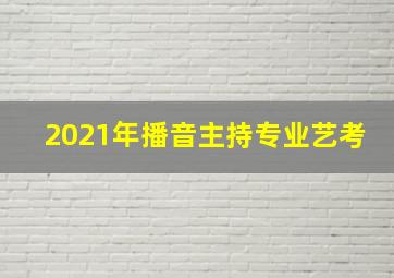 2021年播音主持专业艺考