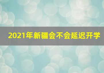 2021年新疆会不会延迟开学