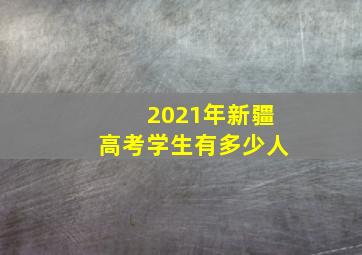 2021年新疆高考学生有多少人