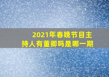 2021年春晚节目主持人有董卿吗是哪一期