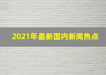 2021年最新国内新闻热点