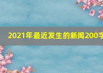 2021年最近发生的新闻200字