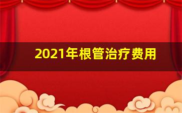 2021年根管治疗费用