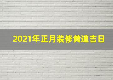 2021年正月装修黄道吉日