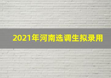 2021年河南选调生拟录用