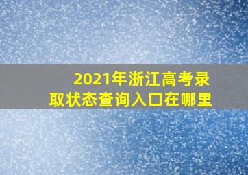 2021年浙江高考录取状态查询入口在哪里