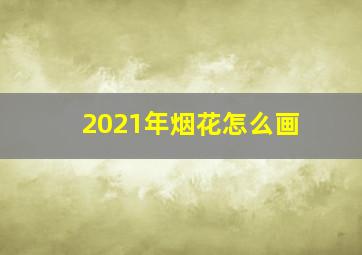 2021年烟花怎么画