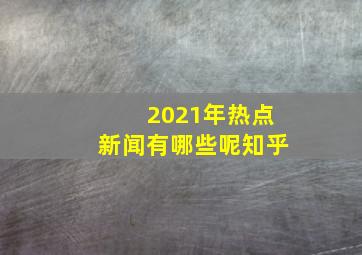 2021年热点新闻有哪些呢知乎