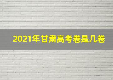 2021年甘肃高考卷是几卷