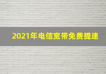 2021年电信宽带免费提速