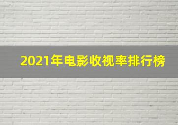 2021年电影收视率排行榜