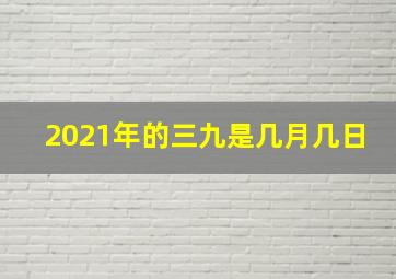 2021年的三九是几月几日