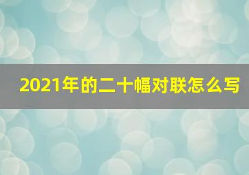 2021年的二十幅对联怎么写