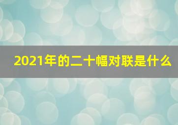 2021年的二十幅对联是什么