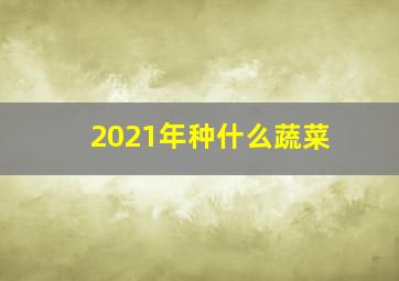 2021年种什么蔬菜