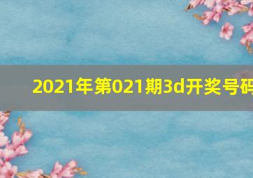 2021年第021期3d开奖号码