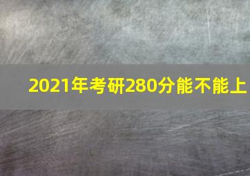 2021年考研280分能不能上