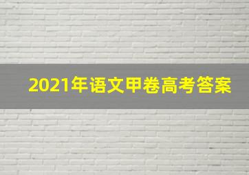 2021年语文甲卷高考答案