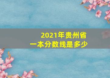 2021年贵州省一本分数线是多少