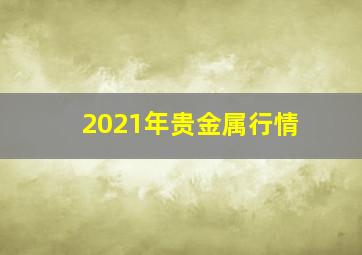 2021年贵金属行情