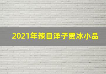 2021年辣目洋子贾冰小品