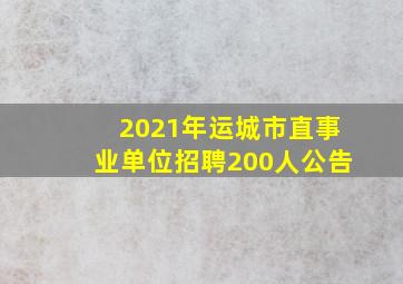 2021年运城市直事业单位招聘200人公告