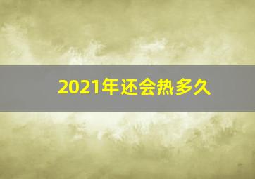 2021年还会热多久