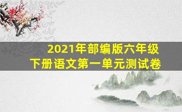 2021年部编版六年级下册语文第一单元测试卷