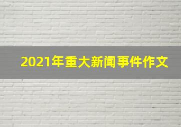 2021年重大新闻事件作文