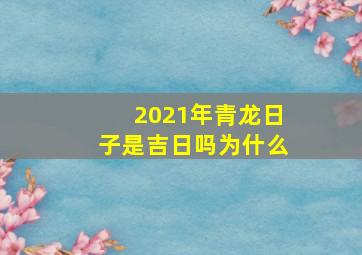 2021年青龙日子是吉日吗为什么