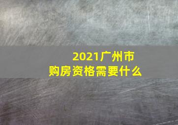 2021广州市购房资格需要什么