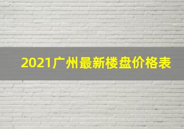 2021广州最新楼盘价格表