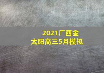 2021广西金太阳高三5月模拟