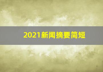 2021新闻摘要简短