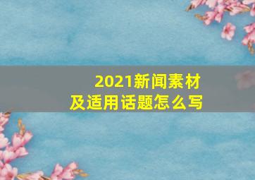 2021新闻素材及适用话题怎么写