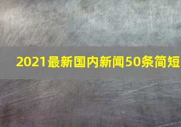 2021最新国内新闻50条简短