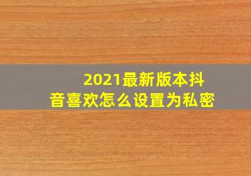 2021最新版本抖音喜欢怎么设置为私密