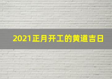 2021正月开工的黄道吉日