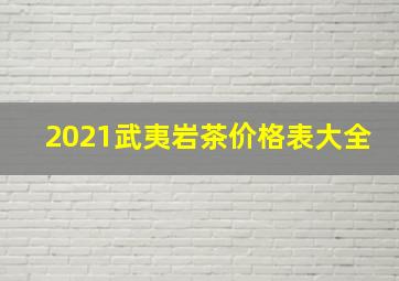 2021武夷岩茶价格表大全