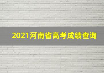 2021河南省高考成绩查询