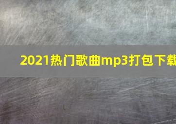 2021热门歌曲mp3打包下载