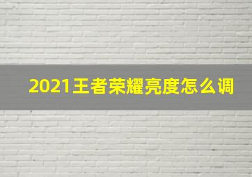 2021王者荣耀亮度怎么调