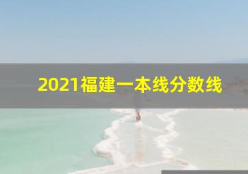 2021福建一本线分数线