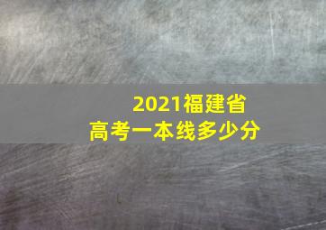 2021福建省高考一本线多少分