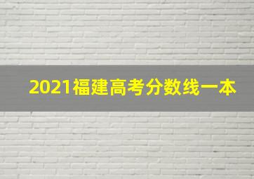 2021福建高考分数线一本