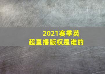 2021赛季英超直播版权是谁的