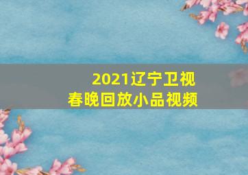 2021辽宁卫视春晚回放小品视频